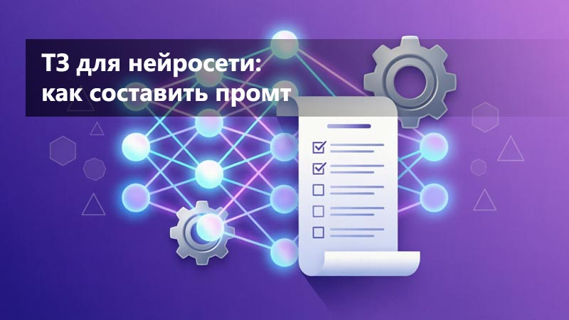 ТЗ для нейросети: как составить промт, чтобы получить нужный результат