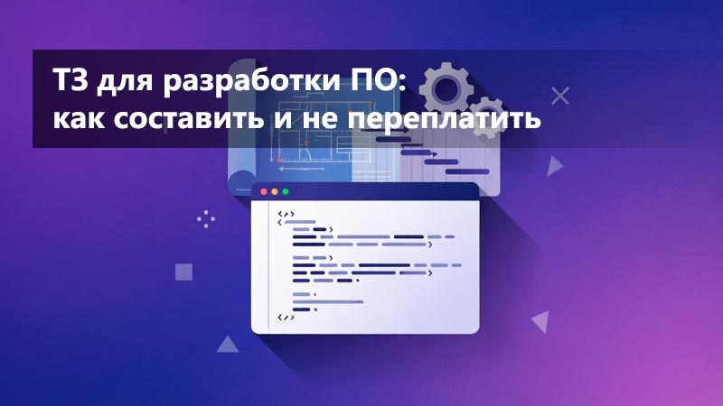 ТЗ для разработки ПО: как поставить задачу, чтобы не переплачивать за переделки